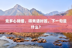 竞多心转细，得隽语时嚣。下一句是什么？