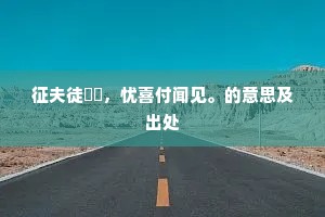 征夫徒駪駪，忧喜付闻见。的意思及出处