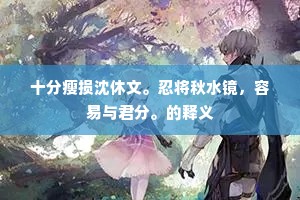 十分瘦损沈休文。忍将秋水镜，容易与君分。的释义