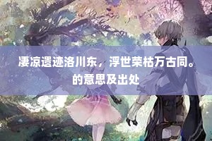 凄凉遗迹洛川东，浮世荣枯万古同。的意思及出处