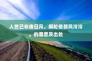 人世已非唐日月，飙轮倚醉风泠泠。的意思及出处