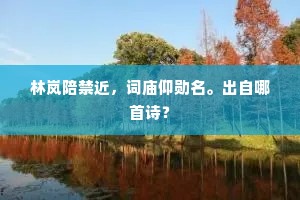 林岚陪禁近，词庙仰勋名。出自哪首诗？