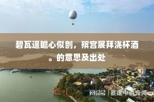 碧瓦遥瞻心似剖，殡宫展拜浇杯酒。的意思及出处