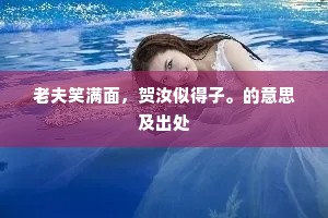 老夫笑满面，贺汝似得子。的意思及出处