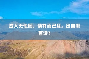 成人无他图，读书而已耳。出自哪首诗？