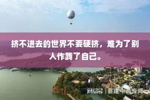 挤不进去的世界不要硬挤，难为了别人作践了自己。