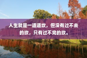 人生就是一道道坎，但没有过不去的坎，只有过不完的坎。