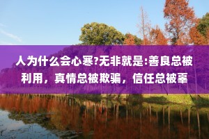 人为什么会心寒?无非就是:善良总被利用，真情总被欺骗，信任总被辜负，心眼好的人总被当成软柿子捏。