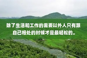 除了生活和工作的需要以外人只有跟自己相处的时候才是最轻松的。