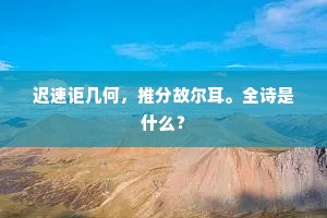 迟速讵几何，推分故尔耳。全诗是什么？