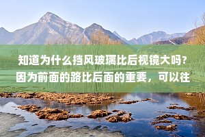 知道为什么挡风玻璃比后视镜大吗?因为前面的路比后面的重要，可以往回看，但别往回走。