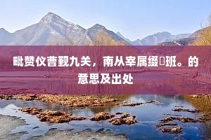 毗赞仪曹觐九关，南从宰属缀鹓班。的意思及出处