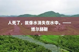 人死了，就像水消失在水中。——博尔赫斯