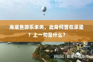 海底鱼游乐未央，此身何啻在濠梁？上一句是什么？