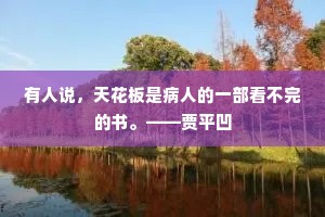 有人说，天花板是病人的一部看不完的书。——贾平凹