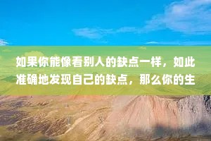 如果你能像看别人的缺点一样，如此准确地发现自己的缺点，那么你的生命将会不平凡。