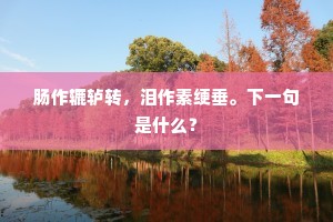 肠作辘轳转，泪作素绠垂。下一句是什么？