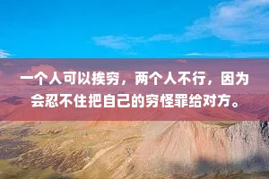 一个人可以挨穷，两个人不行，因为会忍不住把自己的穷怪罪给对方。