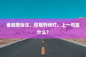 谁知憨俗汉，绍祖列传灯。上一句是什么？