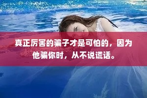 真正厉害的骗子才是可怕的，因为他骗你时，从不说谎话。