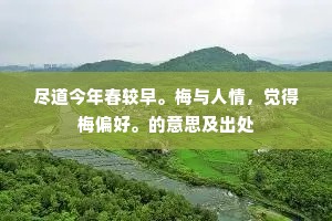 尽道今年春较早。梅与人情，觉得梅偏好。的意思及出处