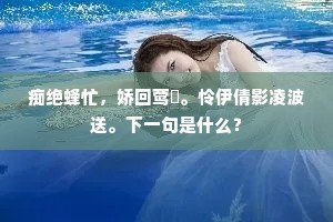 痴绝蜂忙，娇回莺哢。怜伊倩影凌波送。下一句是什么？