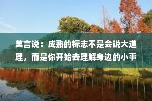 莫言说：成熟的标志不是会说大道理，而是你开始去理解身边的小事情