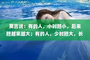 莫言说：有的人，小时胆小，后来胆越来越大；有的人，少时胆大，长大后胆越来越小，这就是早熟和晚熟的区别