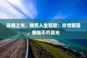 晨曦之光，映照人生短歌：珍惜朝露，拥抱不朽晨光