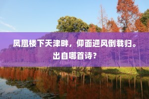 凤凰楼下天津畔，仰面迎风倒载归。出自哪首诗？