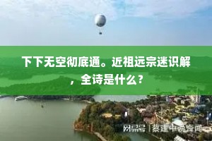 下下无空彻底通。近祖远宗迷识解，全诗是什么？