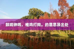 鼓响钟鸣，椎鸡打狗。的意思及出处