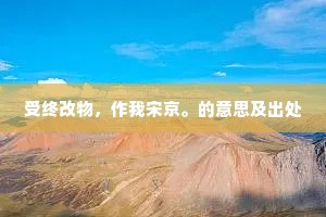 受终改物，作我宋京。的意思及出处