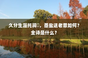 久分生涯托涧薖，齑盐送老意如何？全诗是什么？
