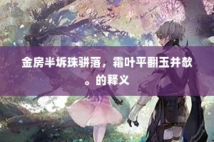 金房半坼珠骈落，霜叶平翻玉并欹。的释义