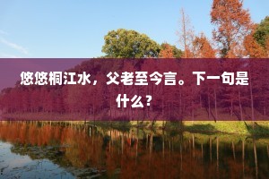 悠悠桐江水，父老至今言。下一句是什么？