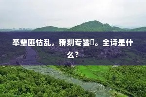 卒辈匪怙乱，猾刻专饕惛。全诗是什么？