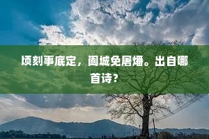顷刻事底定，阖城免屠燔。出自哪首诗？