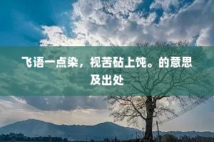 飞语一点染，视苦砧上饨。的意思及出处