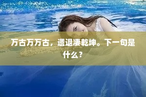 万古万万古，遗退凄乾坤。下一句是什么？