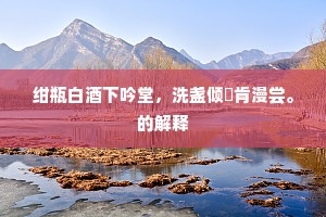 绀瓶白酒下吟堂，洗盏倾甆肯漫尝。的解释
