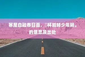 寒屋自融春日面，煖杯能转少年肠。的意思及出处