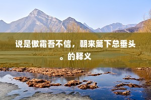 说是傲霜吾不信，朝来篱下总垂头。的释义