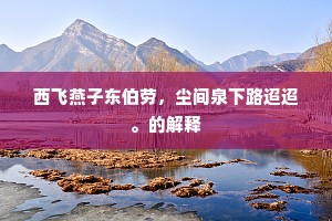 西飞燕子东伯劳，尘间泉下路迢迢。的解释