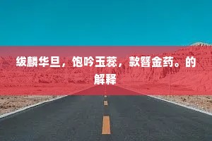 绂麟华旦，饱吟玉蕊，款簪金药。的解释