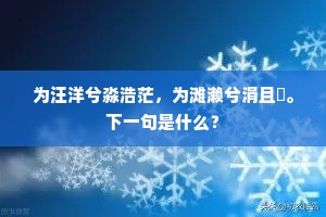 为汪洋兮淼浩茫，为滩濑兮涓且濗。下一句是什么？