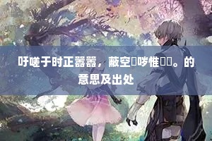 吁嗟于时正嚣嚣，蔽空嗢哕惟螇蚸。的意思及出处