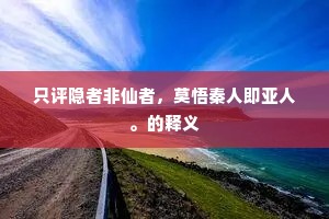 只评隐者非仙者，莫悟秦人即亚人。的释义