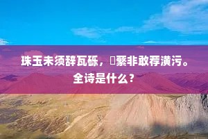 珠玉未须辞瓦砾，蘋蘩非敢荐潢污。全诗是什么？