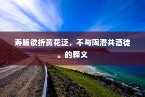 寿觞欲折黄花泛，不与陶潜共酒徒。的释义